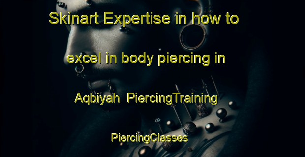 Skinart Expertise in how to excel in body piercing in Aqbiyah | PiercingTraining | PiercingClasses | SkinartTraining-United Arab Emirates