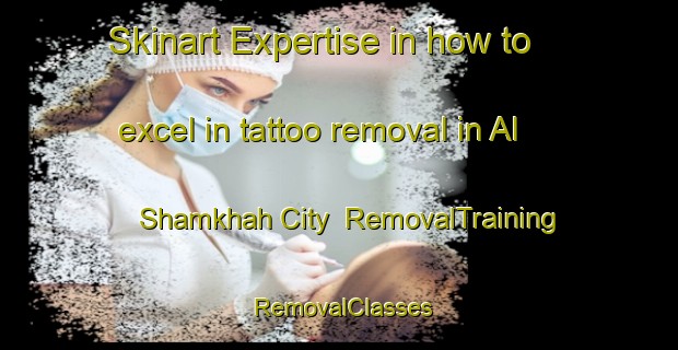 Skinart Expertise in how to excel in tattoo removal in Al Shamkhah City | RemovalTraining | RemovalClasses | SkinartTraining-United Arab Emirates
