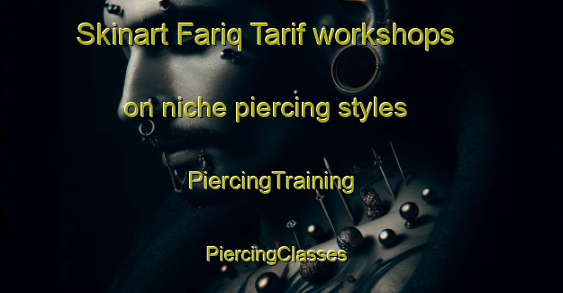 Skinart Fariq Tarif workshops on niche piercing styles | PiercingTraining | PiercingClasses | SkinartTraining-United Arab Emirates