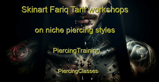 Skinart Fariq Tarif workshops on niche piercing styles | PiercingTraining | PiercingClasses | SkinartTraining-United Arab Emirates