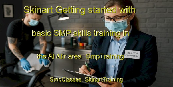 Skinart Getting started with basic SMP skills training in the Al Atir area | SmpTraining | SmpClasses | SkinartTraining-United Arab Emirates