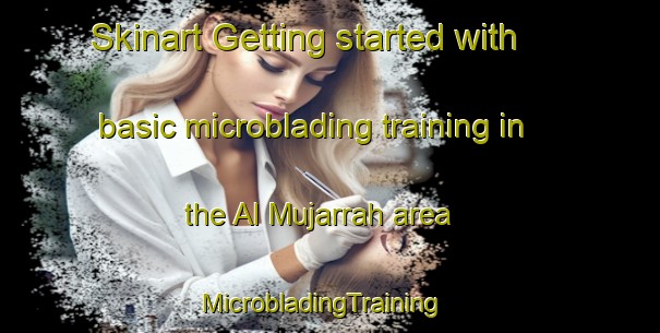 Skinart Getting started with basic microblading training in the Al Mujarrah area | MicrobladingTraining | MicrobladingClasses | SkinartTraining-United Arab Emirates