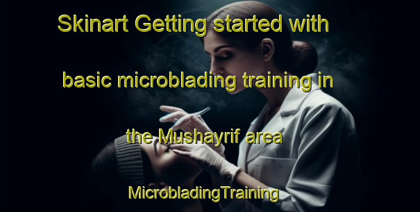 Skinart Getting started with basic microblading training in the Mushayrif area | MicrobladingTraining | MicrobladingClasses | SkinartTraining-United Arab Emirates