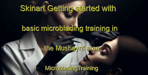 Skinart Getting started with basic microblading training in the Mushayrif area | MicrobladingTraining | MicrobladingClasses | SkinartTraining-United Arab Emirates