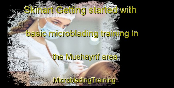 Skinart Getting started with basic microblading training in the Mushayrif area | MicrobladingTraining | MicrobladingClasses | SkinartTraining-United Arab Emirates