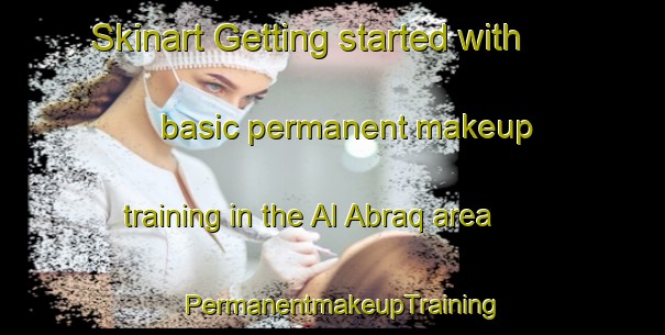Skinart Getting started with basic permanent makeup training in the Al Abraq area | PermanentmakeupTraining | PermanentmakeupClasses | SkinartTraining-United Arab Emirates