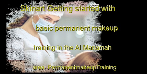 Skinart Getting started with basic permanent makeup training in the Al Manamah area | PermanentmakeupTraining | PermanentmakeupClasses | SkinartTraining-United Arab Emirates