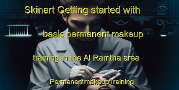 Skinart Getting started with basic permanent makeup training in the Al Ramtha area | PermanentmakeupTraining | PermanentmakeupClasses | SkinartTraining-United Arab Emirates