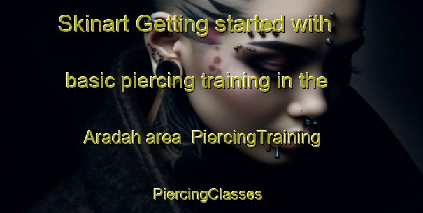 Skinart Getting started with basic piercing training in the Aradah area | PiercingTraining | PiercingClasses | SkinartTraining-United Arab Emirates