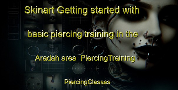 Skinart Getting started with basic piercing training in the Aradah area | PiercingTraining | PiercingClasses | SkinartTraining-United Arab Emirates