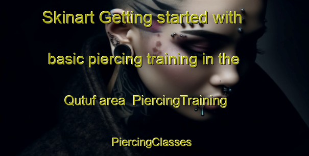 Skinart Getting started with basic piercing training in the Qutuf area | PiercingTraining | PiercingClasses | SkinartTraining-United Arab Emirates