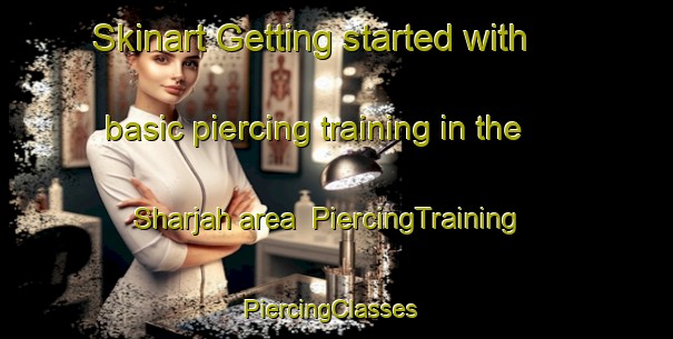Skinart Getting started with basic piercing training in the Sharjah area | PiercingTraining | PiercingClasses | SkinartTraining-United Arab Emirates