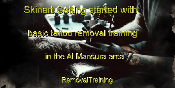 Skinart Getting started with basic tattoo removal training in the Al Mansura area | RemovalTraining | RemovalClasses | SkinartTraining-United Arab Emirates