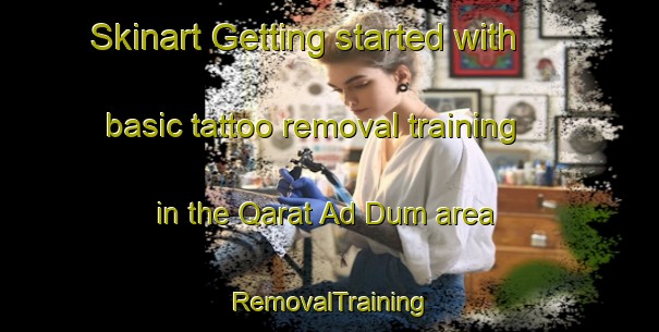 Skinart Getting started with basic tattoo removal training in the Qarat Ad Dum area | RemovalTraining | RemovalClasses | SkinartTraining-United Arab Emirates
