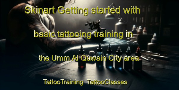 Skinart Getting started with basic tattooing training in the Umm Al Quwain City area | TattooTraining | TattooClasses | SkinartTraining-United Arab Emirates