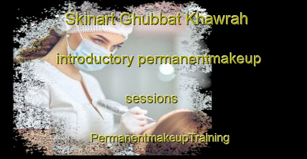 Skinart Ghubbat Khawrah introductory permanentmakeup sessions | #PermanentmakeupTraining #PermanentmakeupClasses #SkinartTraining-United Arab Emirates