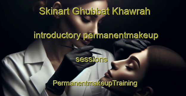 Skinart Ghubbat Khawrah introductory permanentmakeup sessions | PermanentmakeupTraining | PermanentmakeupClasses | SkinartTraining-United Arab Emirates