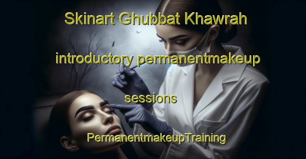 Skinart Ghubbat Khawrah introductory permanentmakeup sessions | PermanentmakeupTraining | PermanentmakeupClasses | SkinartTraining-United Arab Emirates