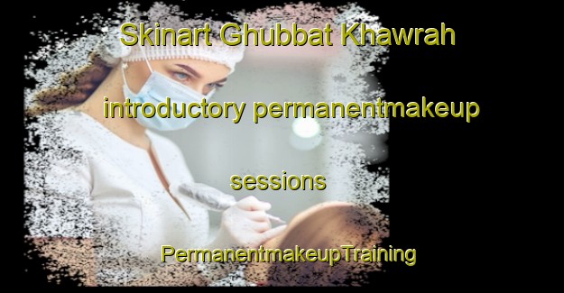 Skinart Ghubbat Khawrah introductory permanentmakeup sessions | PermanentmakeupTraining | PermanentmakeupClasses | SkinartTraining-United Arab Emirates