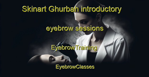 Skinart Ghurbah introductory eyebrow sessions | EyebrowTraining | EyebrowClasses | SkinartTraining-United Arab Emirates