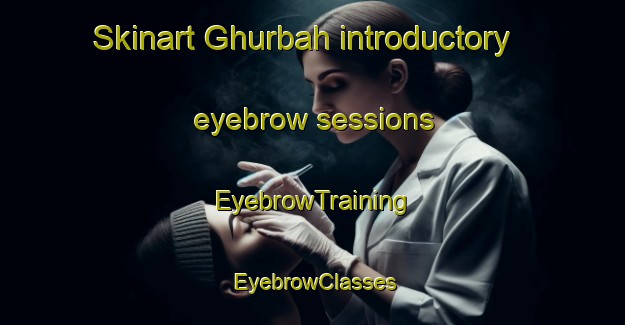 Skinart Ghurbah introductory eyebrow sessions | EyebrowTraining | EyebrowClasses | SkinartTraining-United Arab Emirates