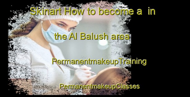 Skinart How to become a  in the Al Balush area | #PermanentmakeupTraining #PermanentmakeupClasses #SkinartTraining-United Arab Emirates