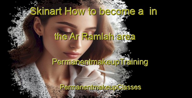 Skinart How to become a  in the Ar Ramlah area | #PermanentmakeupTraining #PermanentmakeupClasses #SkinartTraining-United Arab Emirates