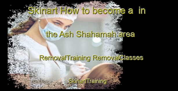 Skinart How to become a  in the Ash Shahamah area | #RemovalTraining #RemovalClasses #SkinartTraining-United Arab Emirates