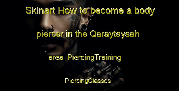 Skinart How to become a body piercer in the Qaraytaysah area | PiercingTraining | PiercingClasses | SkinartTraining-United Arab Emirates