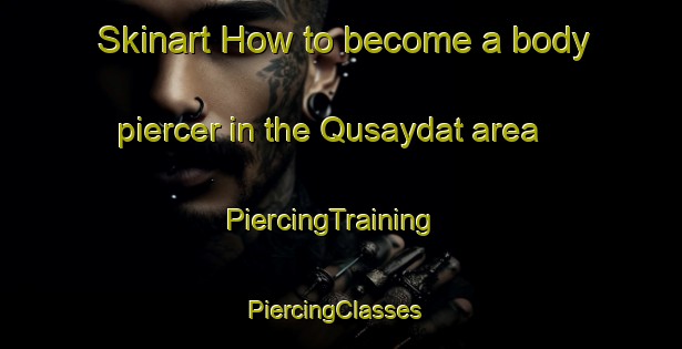 Skinart How to become a body piercer in the Qusaydat area | PiercingTraining | PiercingClasses | SkinartTraining-United Arab Emirates