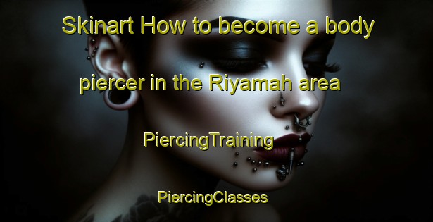 Skinart How to become a body piercer in the Riyamah area | PiercingTraining | PiercingClasses | SkinartTraining-United Arab Emirates