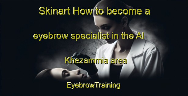 Skinart How to become a eyebrow specialist in the Al Khezammia area | EyebrowTraining | EyebrowClasses | SkinartTraining-United Arab Emirates