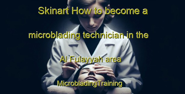 Skinart How to become a microblading technician in the Al Fulayyah area | MicrobladingTraining | MicrobladingClasses | SkinartTraining-United Arab Emirates