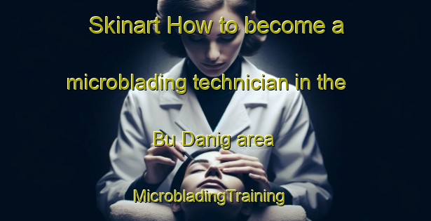 Skinart How to become a microblading technician in the Bu Danig area | MicrobladingTraining | MicrobladingClasses | SkinartTraining-United Arab Emirates