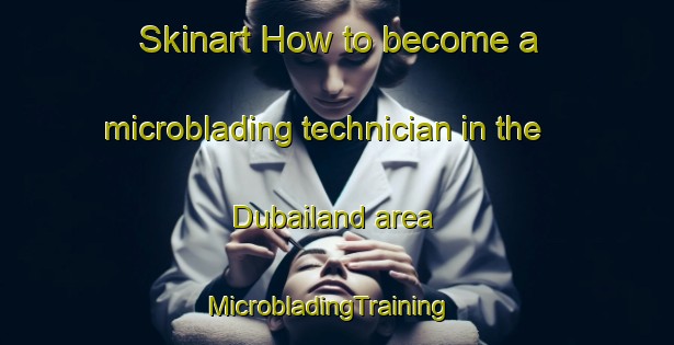 Skinart How to become a microblading technician in the Dubailand area | MicrobladingTraining | MicrobladingClasses | SkinartTraining-United Arab Emirates