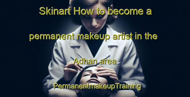 Skinart How to become a permanent makeup artist in the Adhan area | PermanentmakeupTraining | PermanentmakeupClasses | SkinartTraining-United Arab Emirates