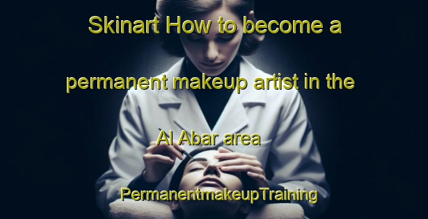 Skinart How to become a permanent makeup artist in the Al Abar area | PermanentmakeupTraining | PermanentmakeupClasses | SkinartTraining-United Arab Emirates