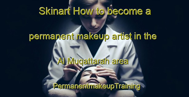 Skinart How to become a permanent makeup artist in the Al Muqattarah area | PermanentmakeupTraining | PermanentmakeupClasses | SkinartTraining-United Arab Emirates