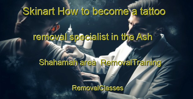 Skinart How to become a tattoo removal specialist in the Ash Shahamah area | RemovalTraining | RemovalClasses | SkinartTraining-United Arab Emirates