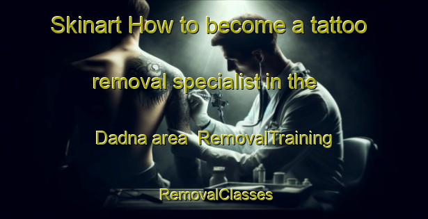 Skinart How to become a tattoo removal specialist in the Dadna area | RemovalTraining | RemovalClasses | SkinartTraining-United Arab Emirates