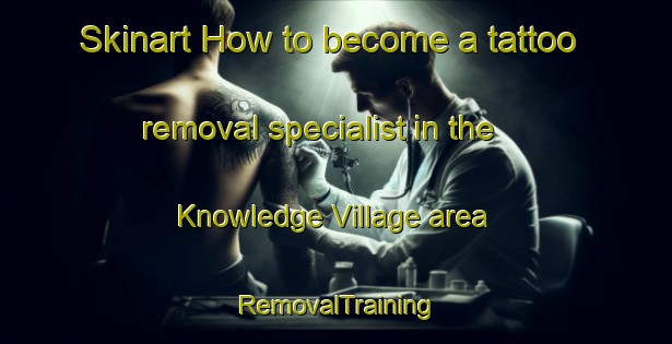 Skinart How to become a tattoo removal specialist in the Knowledge Village area | RemovalTraining | RemovalClasses | SkinartTraining-United Arab Emirates