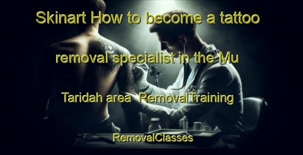 Skinart How to become a tattoo removal specialist in the Mu Taridah area | RemovalTraining | RemovalClasses | SkinartTraining-United Arab Emirates