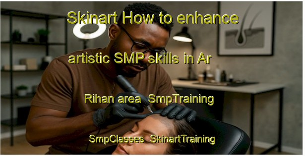 Skinart How to enhance artistic SMP skills in Ar Rihan area | SmpTraining | SmpClasses | SkinartTraining-United Arab Emirates