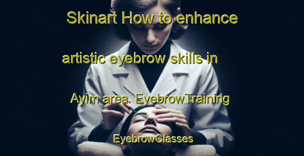 Skinart How to enhance artistic eyebrow skills in Ayim area | EyebrowTraining | EyebrowClasses | SkinartTraining-United Arab Emirates