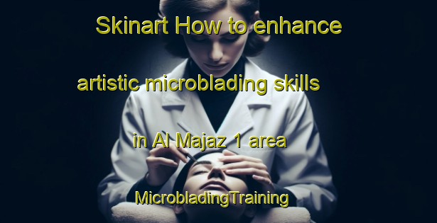 Skinart How to enhance artistic microblading skills in Al Majaz 1 area | MicrobladingTraining | MicrobladingClasses | SkinartTraining-United Arab Emirates