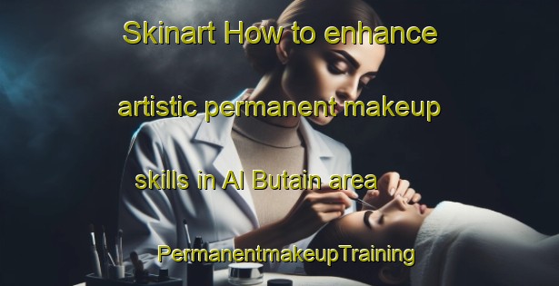 Skinart How to enhance artistic permanent makeup skills in Al Butain area | PermanentmakeupTraining | PermanentmakeupClasses | SkinartTraining-United Arab Emirates