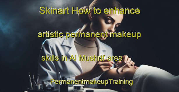 Skinart How to enhance artistic permanent makeup skills in Al Mushrif area | PermanentmakeupTraining | PermanentmakeupClasses | SkinartTraining-United Arab Emirates
