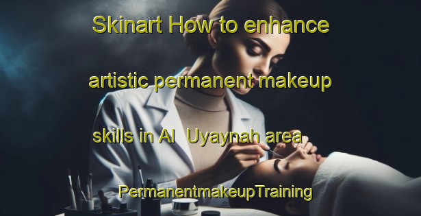 Skinart How to enhance artistic permanent makeup skills in Al  Uyaynah area | PermanentmakeupTraining | PermanentmakeupClasses | SkinartTraining-United Arab Emirates