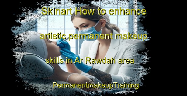 Skinart How to enhance artistic permanent makeup skills in Ar Rawdah area | PermanentmakeupTraining | PermanentmakeupClasses | SkinartTraining-United Arab Emirates