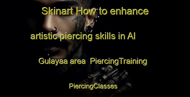 Skinart How to enhance artistic piercing skills in Al Gulayaa area | PiercingTraining | PiercingClasses | SkinartTraining-United Arab Emirates